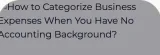 How to Categorize Business Expenses When You Have No Accounting Background