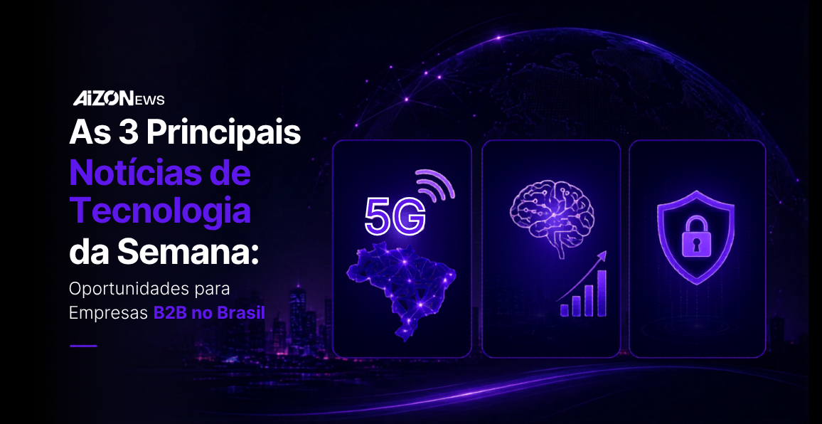 As 3 Principais Notícias de Tecnologia da Semana: Oportunidades para Empresas B2B no Brasil