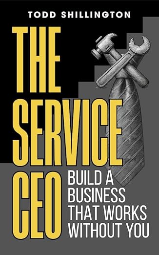 The Service CEO: Build a Business That Works Without You by Todd Shillington