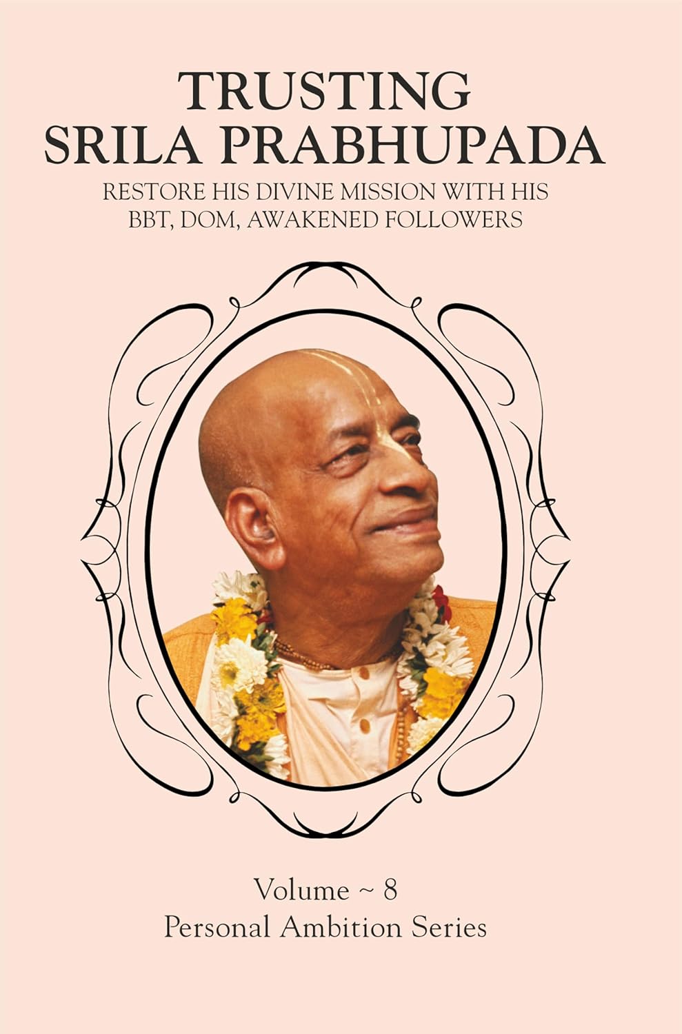 Trusting Srila Prabhupada: Restore His Divine Mission With His BBT, DOM, Awakened Followers