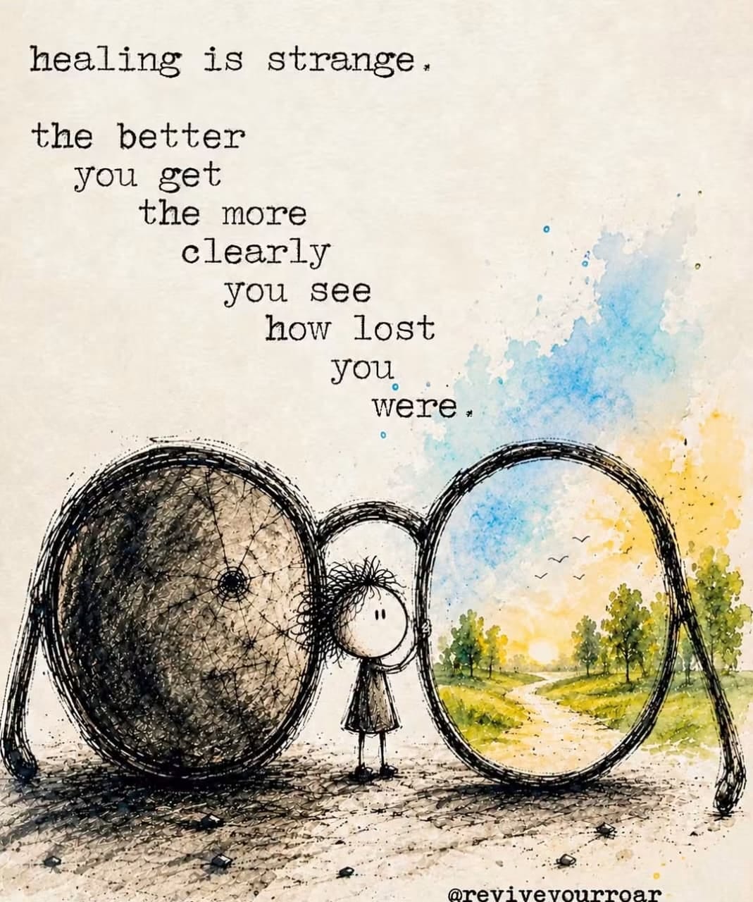 Healing is strange - the better you get the more clearly you see how lost you were
