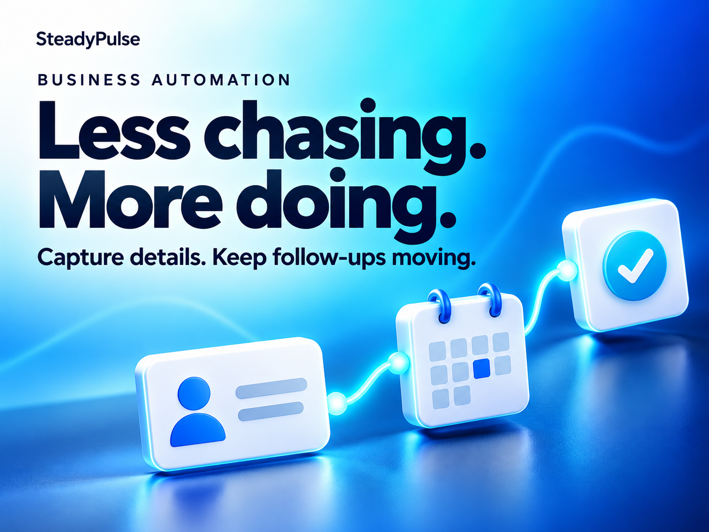 Business Automation — Less chasing. More doing. Capture details. Keep follow-ups moving.