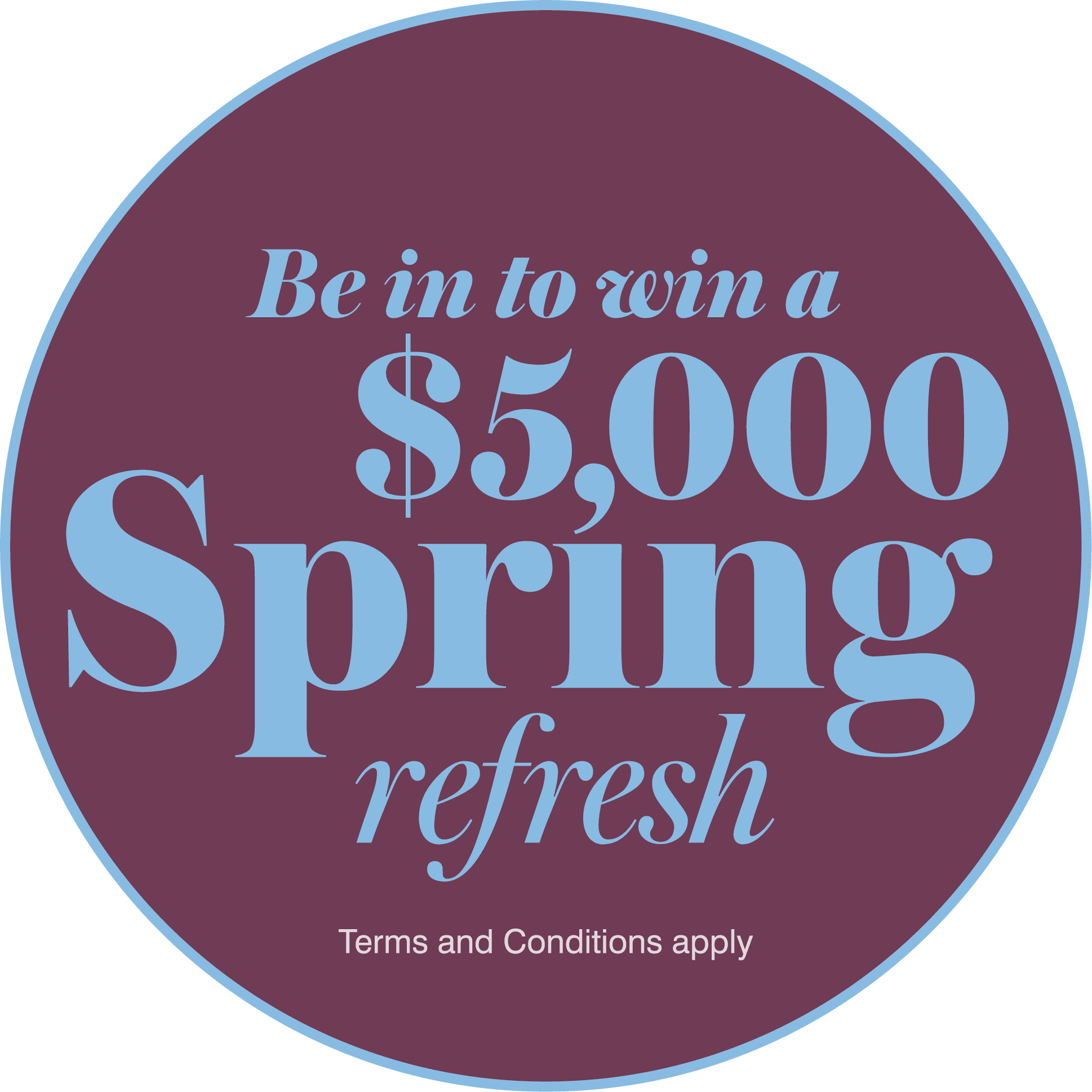 Be in to win a $5,000 Spring refresh — Terms and Conditions apply