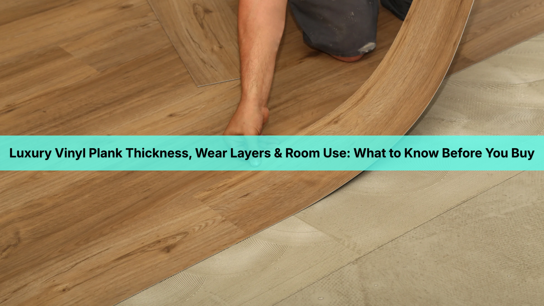 Luxury Vinyl Plank Thickness, Wear Layers & Room Use: What to Know Before You Buy