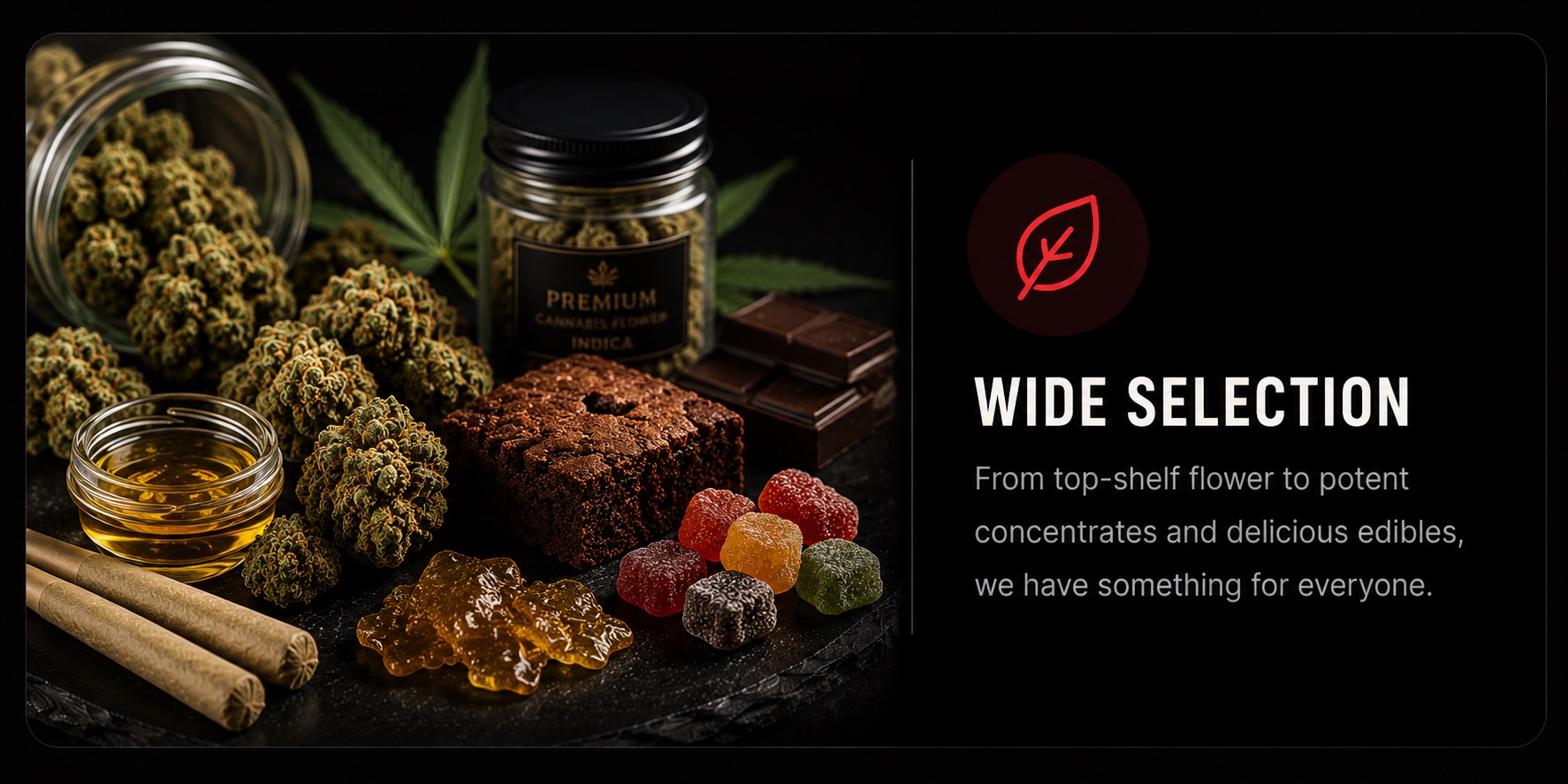 Wide Selection - From top-shelf flower to potent concentrates and delicious edibles, we have something for everyone.