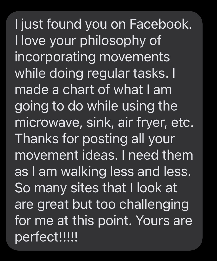 Comment: I love your philosophy of incorporating movements while doing regular tasks. I made a chart of what I am going to do while using the microwave, sink, air fryer, etc.