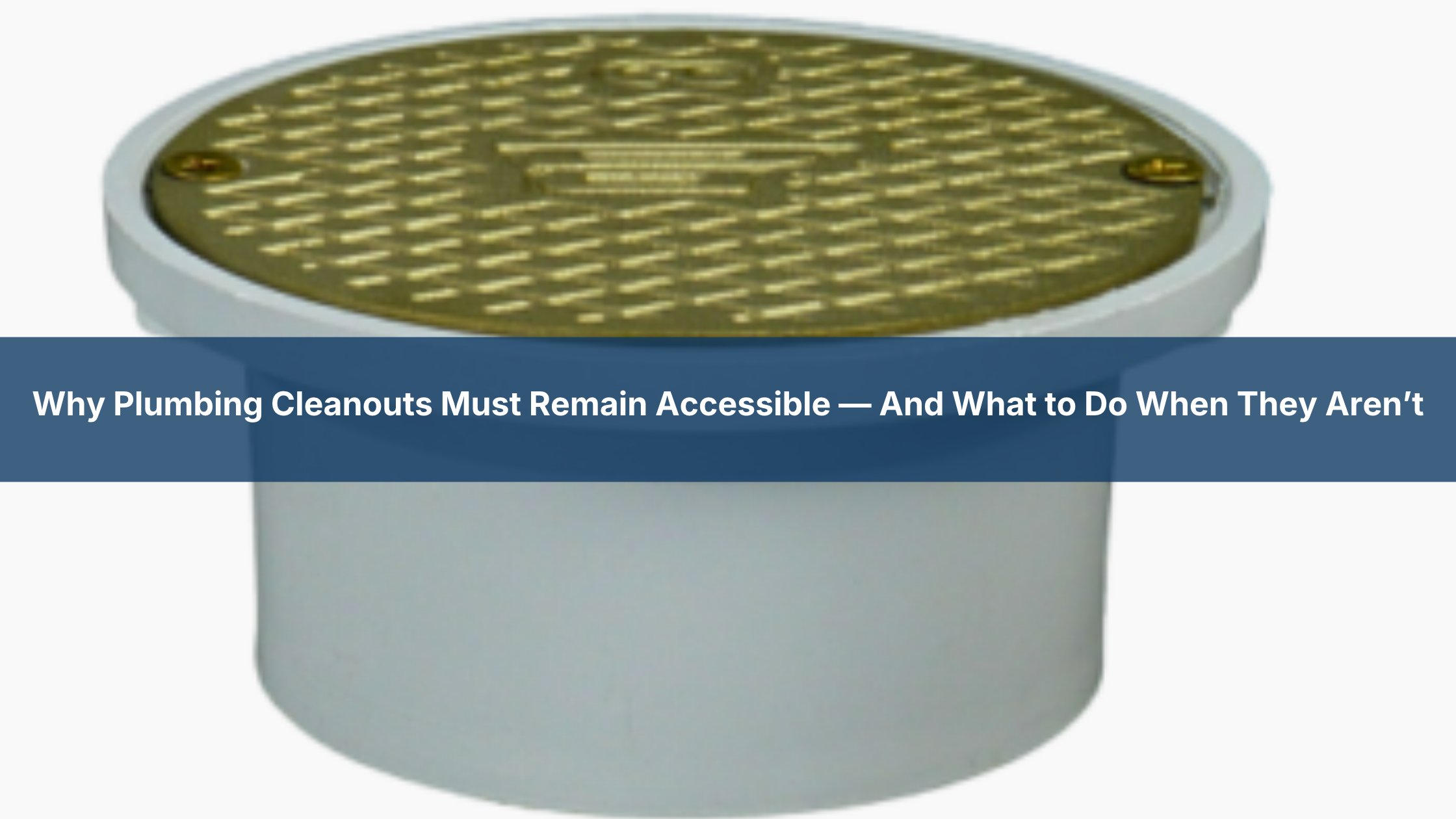 Why Plumbing Cleanouts Must Remain Accessible — And What to Do When They Aren't