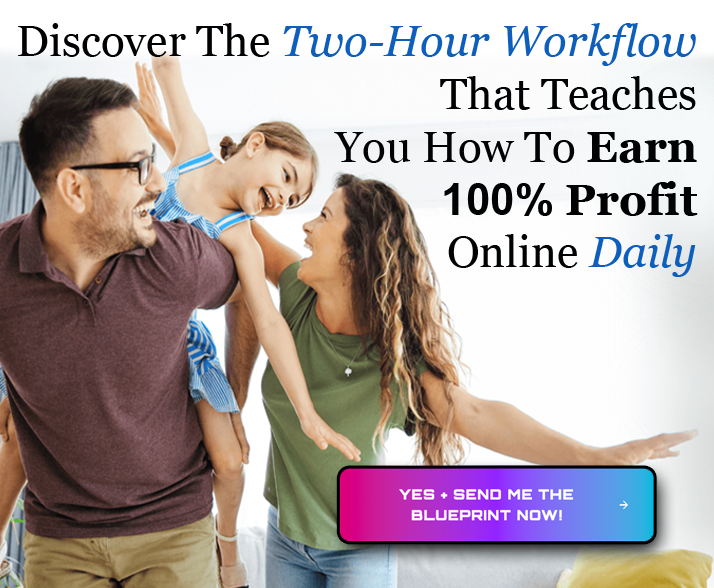 Discover The Two-Hour Workflow That Teaches You How To Earn 100% Profit Online Daily - Yes + Send Me The Blueprint Now!