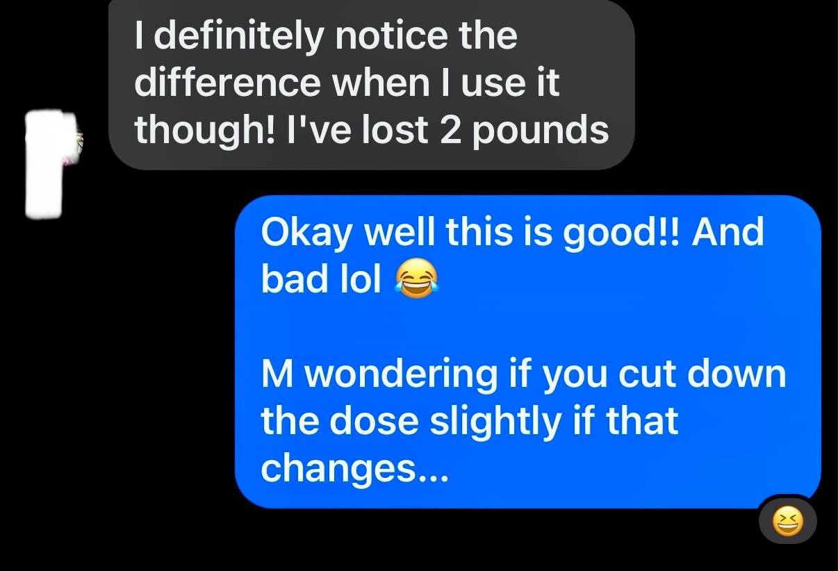 Real text conversation: I definitely notice the difference when I use it though! I've lost 2 pounds