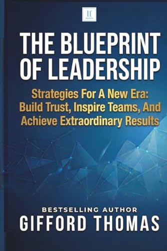 The Blueprint of Leadership: Strategies For A New Era — Build Trust, Inspire Teams and Achieve Extraordinary Results by Gifford Thomas
