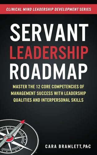 Servant Leadership Roadmap: Master the 12 Core Competencies of Management Success by Cara H. Bramlett