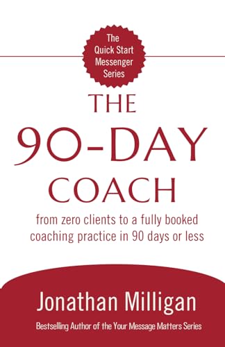 The 90-Day Coach: From Zero Clients to a Fully Booked Coaching Practice in 90 Days or Less by Jonathan Milligan
