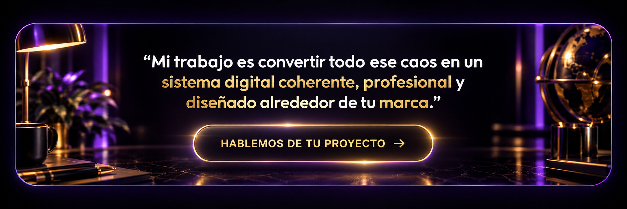 Mi trabajo es convertir todo ese caos en un sistema digital coherente, profesional y diseñado alrededor de tu marca — Hablemos de tu proyecto