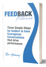 Feedback Fitness: Three Simple Steps for leaders to have Courageous Conversations that drive performance by Sue Anderson