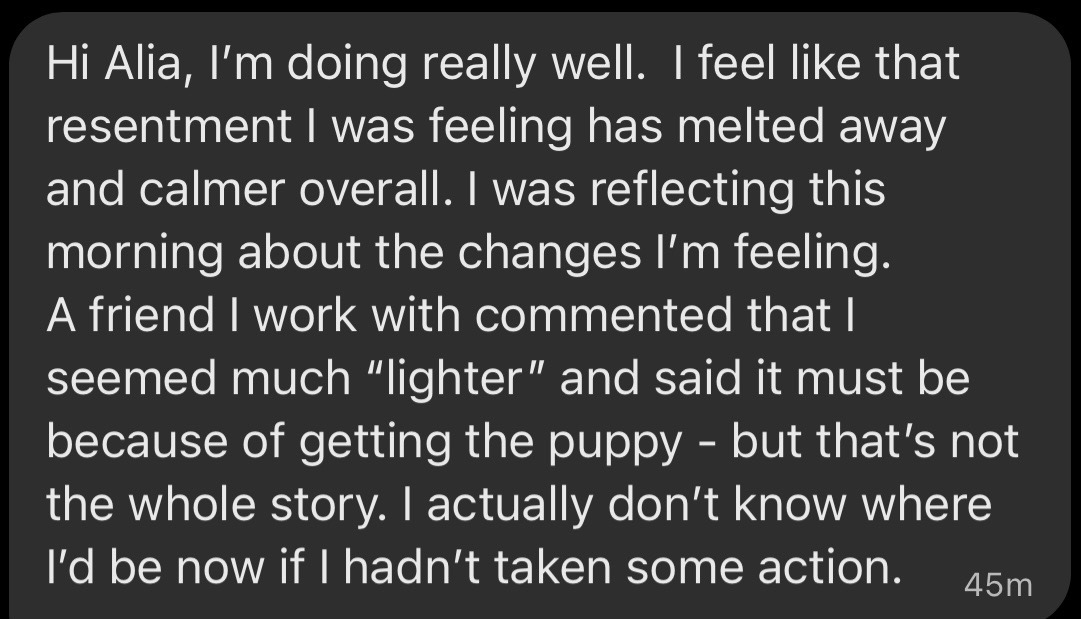 Client message: resentment I was feeling has melted away and calmer overall, much lighter
