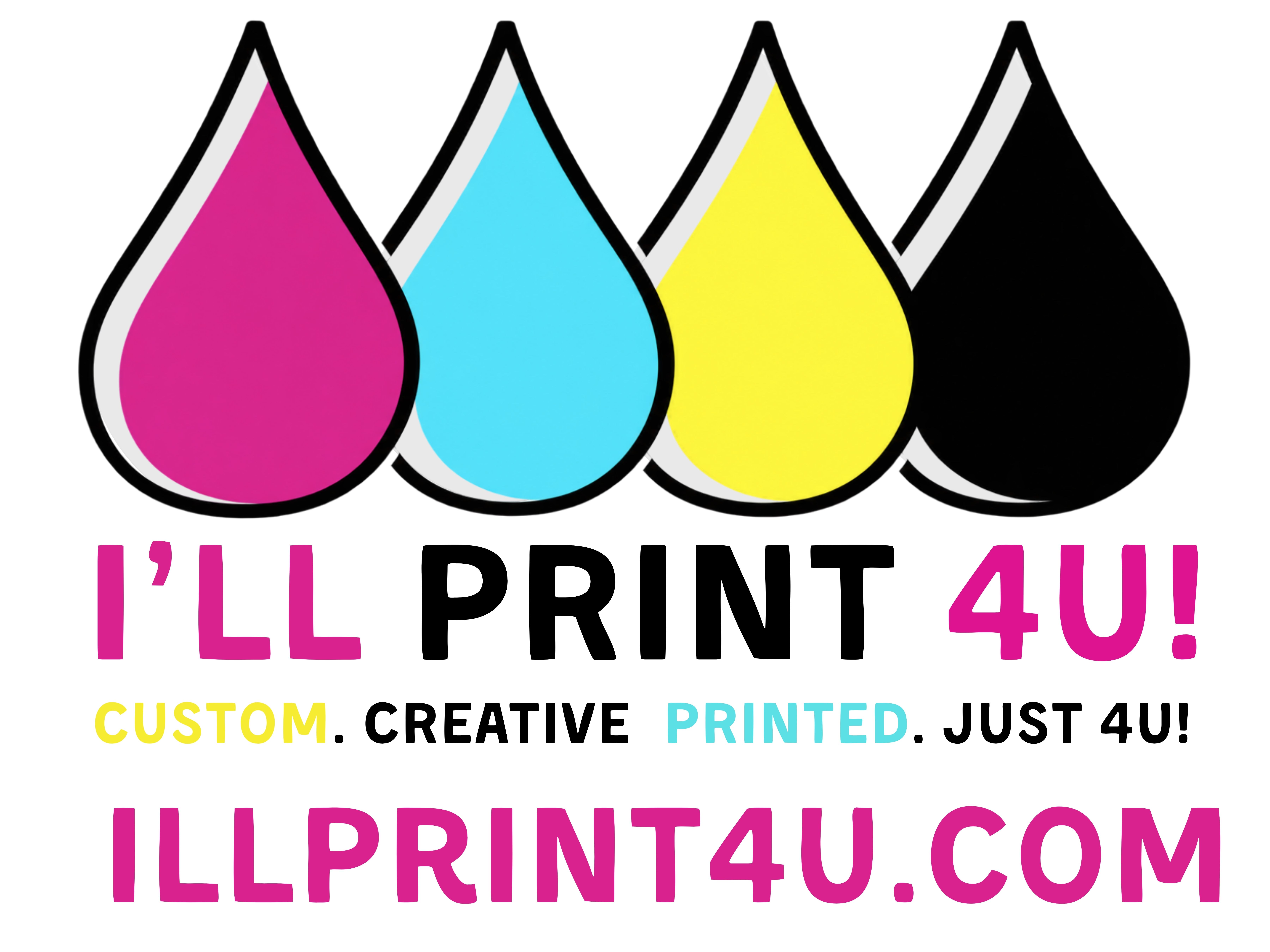 I'll Print 4U! - Custom. Creative. Printed Just 4U!