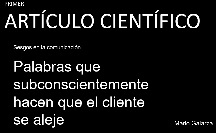Primer Artículo Científico: Sesgos en la comunicación - Palabras que subconscientemente hacen que el cliente se aleje · Mario Galarza