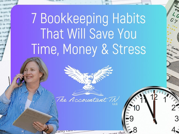 As We Head Into Tax Season: 7 Bookkeeping Habits That Will Save You Time, Money & Stress