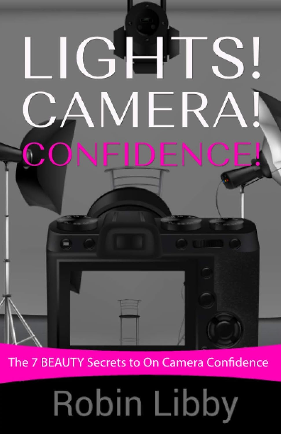 Book cover: Lights! Camera! Confidence! - The 7 Beauty Secrets to On Camera Confidence by Robin Libby