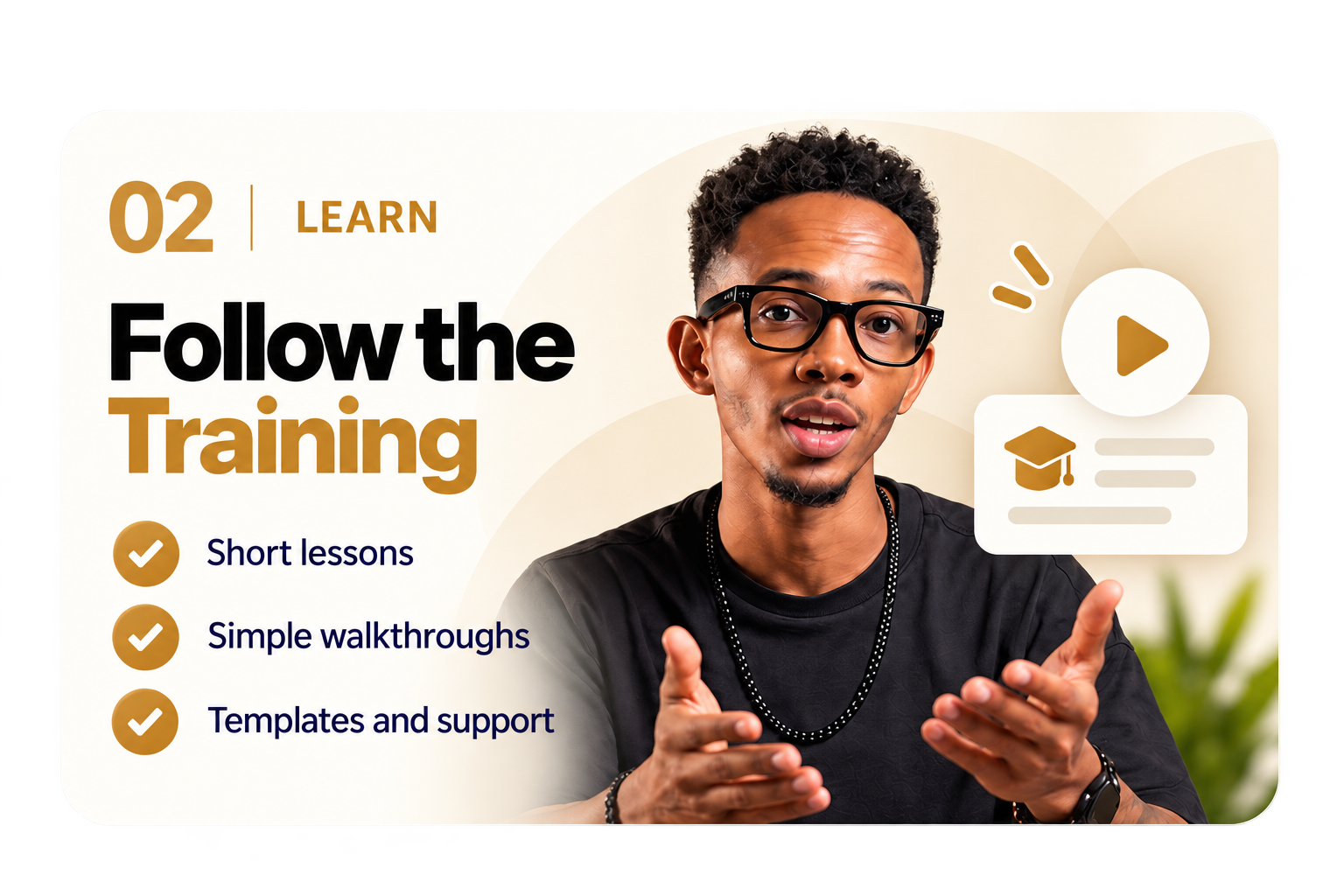 02 Learn: Follow the Training. Short lessons, simple walkthroughs, templates and support.