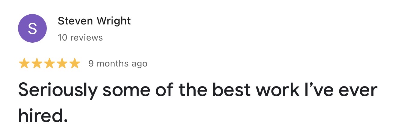 Google review from Steven Wright: Seriously some of the best work I've ever hired.