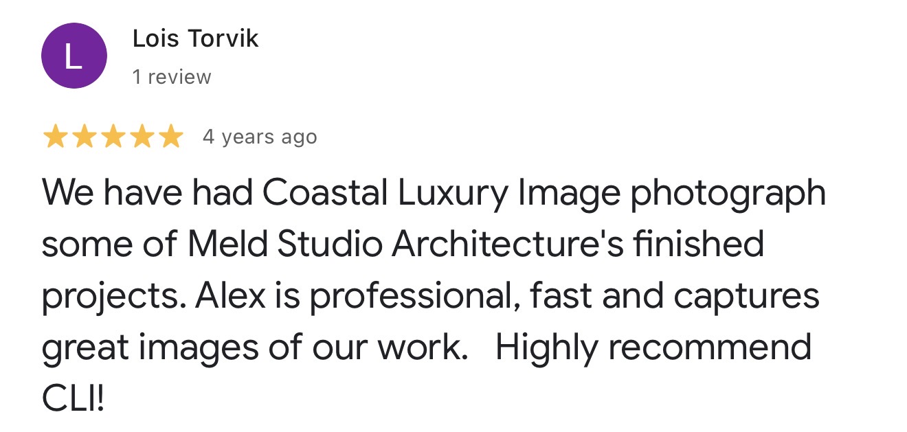 Google review from Lois Torvik: We have had Coastal Luxury Image photograph some of Meld Studio Architecture's finished projects. Alex is professional, fast and captures great images of our work. Highly recommend CLI!