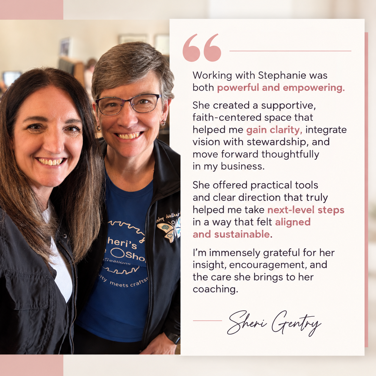 Client testimonial from Sheri Gentry: Working with Stephanie was both powerful and empowering. She created a supportive, faith-centered space that helped me gain clarity, integrate vision with stewardship, and move forward thoughtfully in my business.