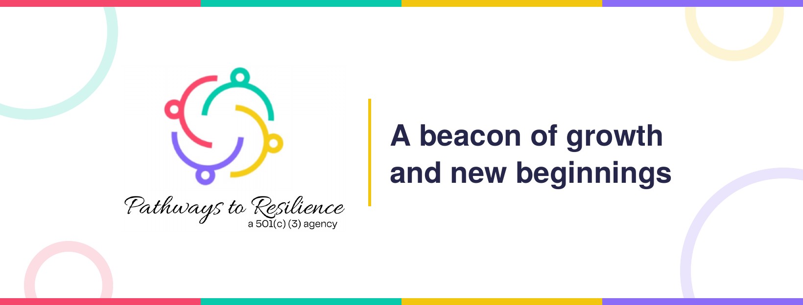 Pathways to Resilience - A 501(c)(3) agency. A beacon of growth and new beginnings